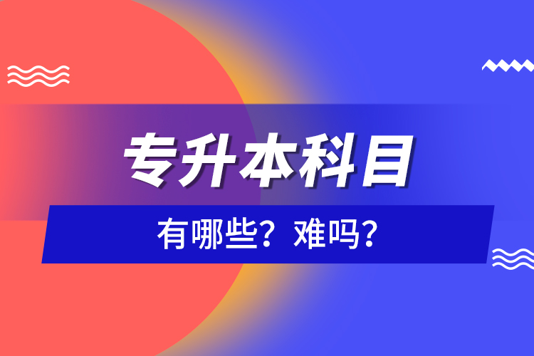 專升本科目有哪些？難嗎？