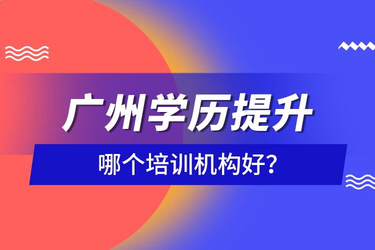 廣州學(xué)歷提升哪個(gè)培訓(xùn)機(jī)構(gòu)好？