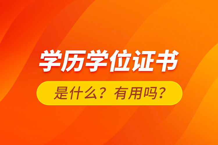 學(xué)歷學(xué)位證書是什么？有用嗎？