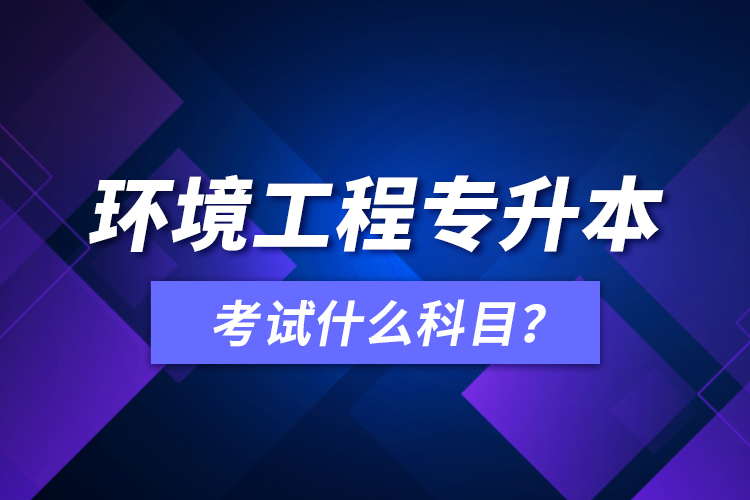 環(huán)境工程專升本考試什么科目？