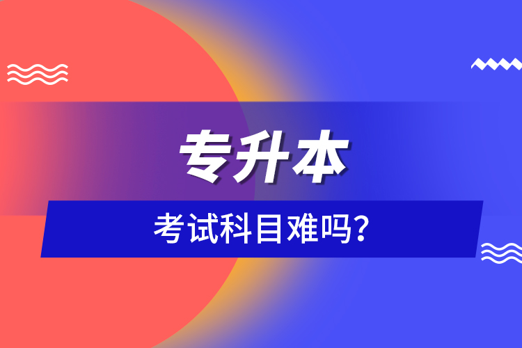 專升本考試科目難嗎？