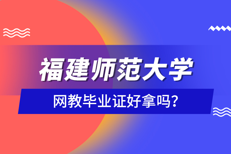 福建師范大學網(wǎng)教畢業(yè)證好拿嗎？
