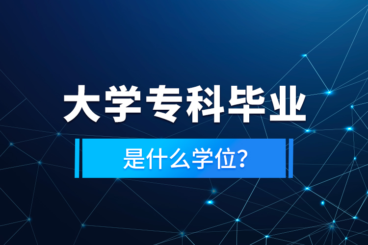 大學專科畢業(yè)是什么學位？