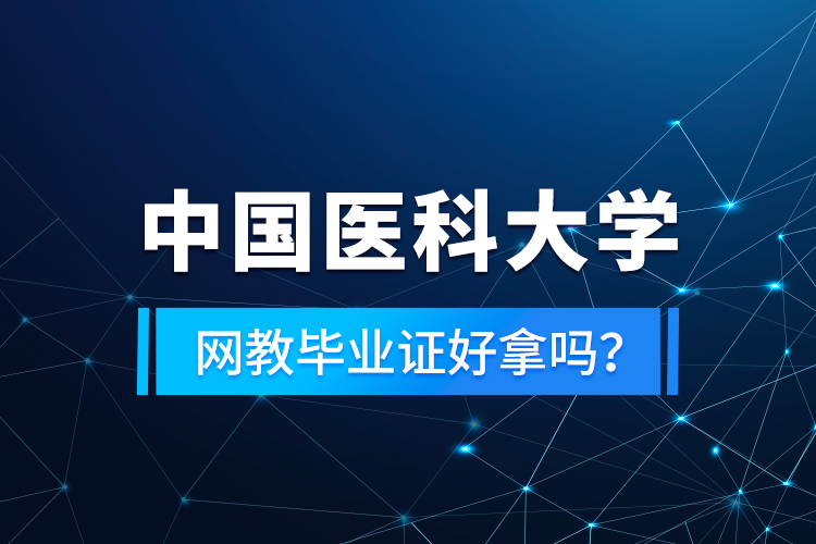 中國(guó)醫(yī)科大學(xué)網(wǎng)教畢業(yè)證好拿嗎？