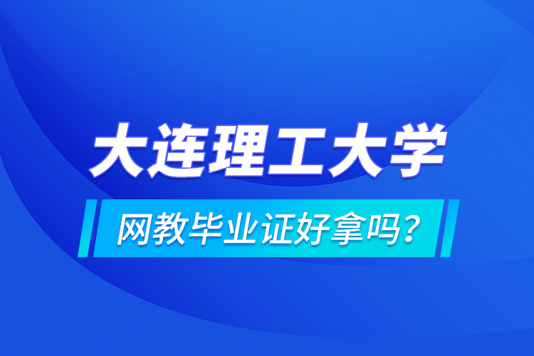 大連理工大學網(wǎng)教畢業(yè)證好拿嗎？