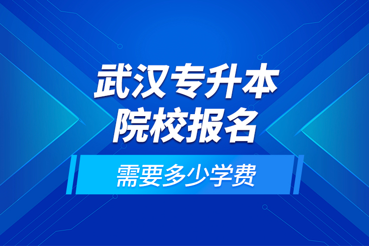 武漢專升本院校報(bào)名需要多少學(xué)費(fèi)