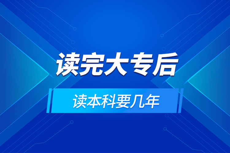 讀完大專(zhuān)后讀本科要幾年