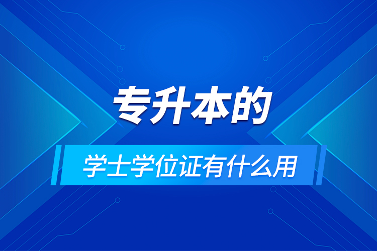 專(zhuān)升本的學(xué)士學(xué)位證有什么用