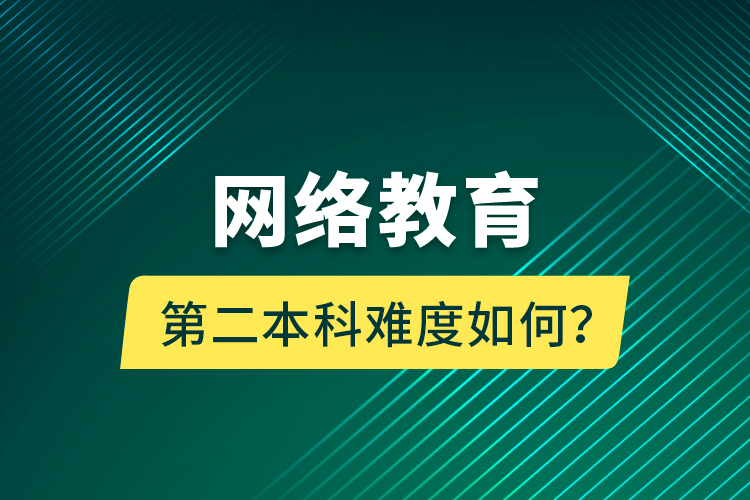 網(wǎng)絡(luò)教育第二本科難度如何？