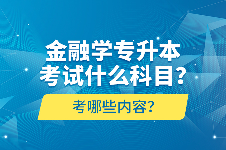 金融學(xué)專升本考試什么科目？考哪些內(nèi)容？