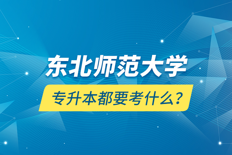 東北師范大學(xué)專升本都要考什么？