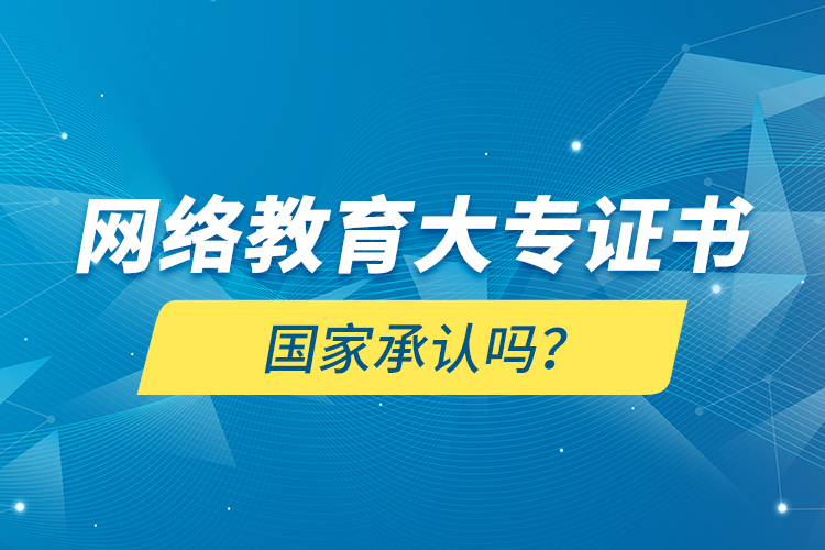 網(wǎng)絡(luò)教育大專證書國家承認(rèn)嗎？