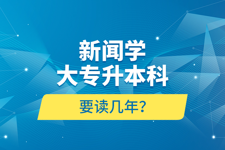新聞學大專升本科要讀幾年？