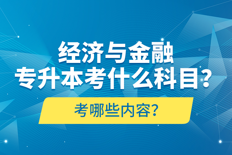 經(jīng)濟與金融專升本考什么科目？考哪些內(nèi)容？