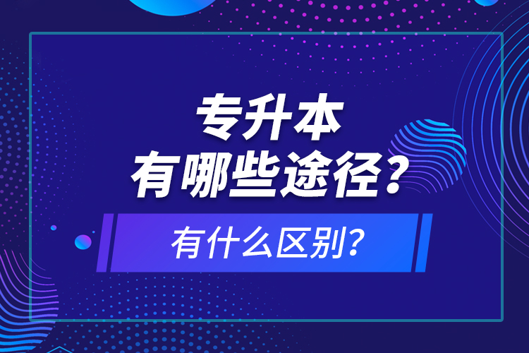 專升本有哪些途徑？有什么區(qū)別？