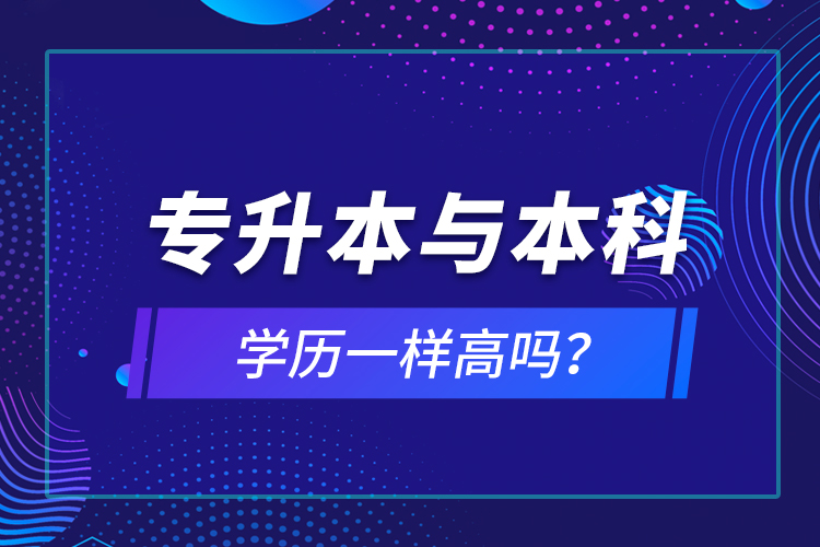 專升本與本科學(xué)歷一樣高嗎？