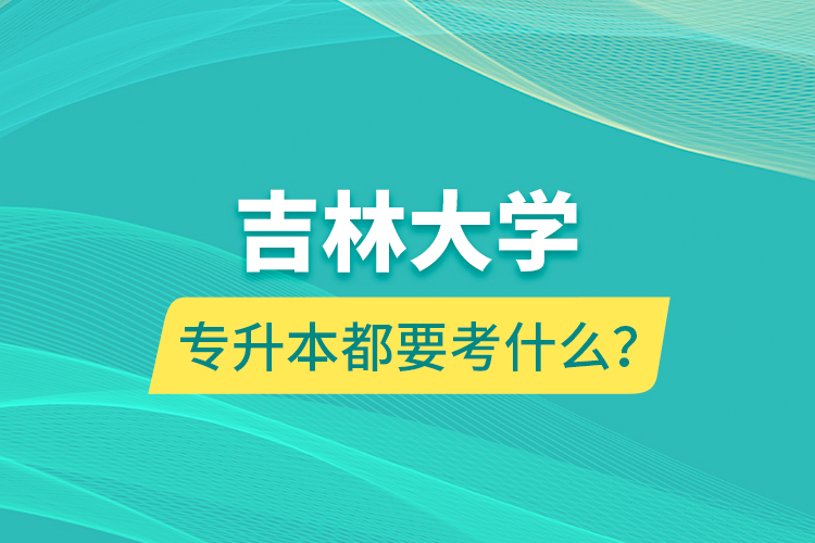 吉林大學(xué)專升本都要考什么？