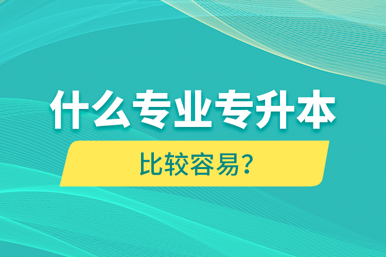 什么專業(yè)專升本比較容易？