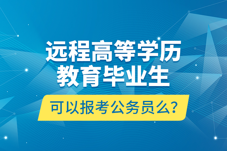 遠(yuǎn)程高等學(xué)歷教育畢業(yè)生可以報(bào)考公務(wù)員么？