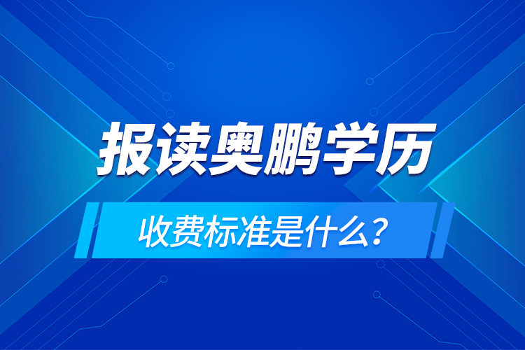 報(bào)讀奧鵬學(xué)歷收費(fèi)標(biāo)準(zhǔn)是什么？