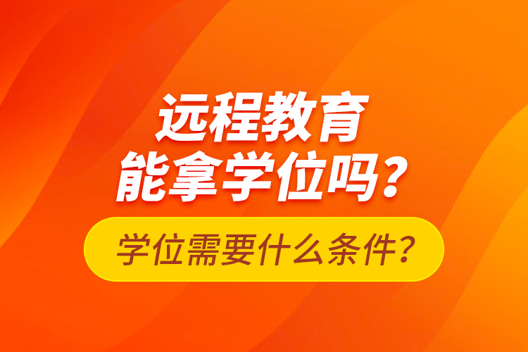 遠(yuǎn)程教育能拿學(xué)位嗎？學(xué)位需要什么條件？