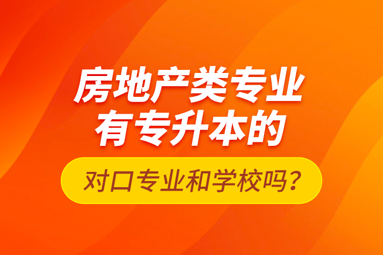 房地產(chǎn)類專業(yè)有專升本的對口專業(yè)和學校嗎？
