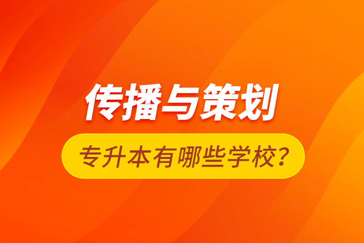 傳播與策劃專升本有哪些學(xué)校？