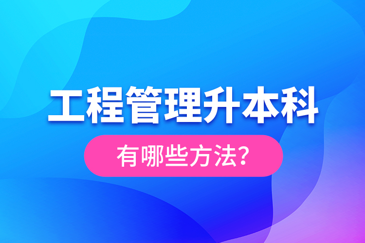 工程管理升本科有哪些方法？