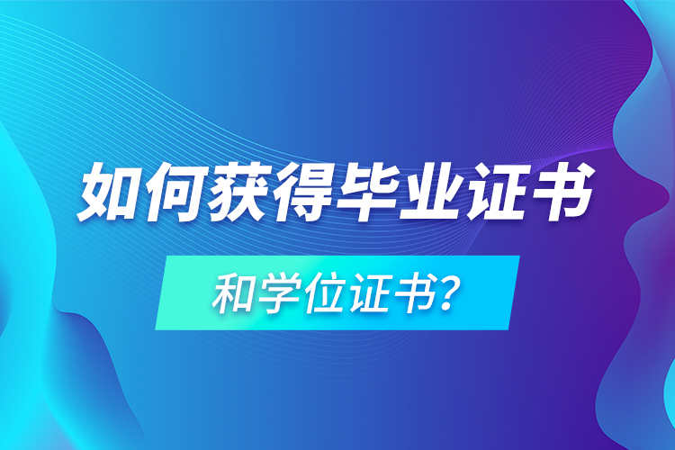 如何獲得畢業(yè)證書(shū)和學(xué)位證書(shū)？