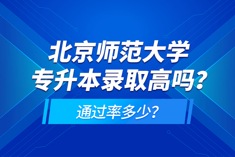 北京師范大學(xué)專升本錄取高嗎？通過率多少？