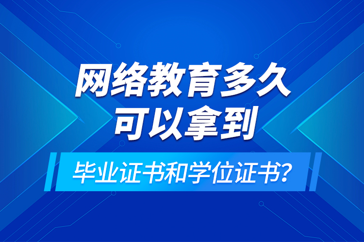 網(wǎng)絡教育多久可以拿到畢業(yè)證書和學位證書？