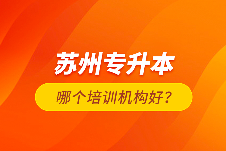 蘇州專升本哪個培訓(xùn)機構(gòu)好？