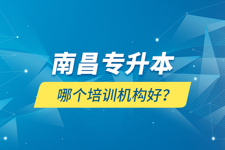南昌專升本哪個培訓(xùn)機構(gòu)好？