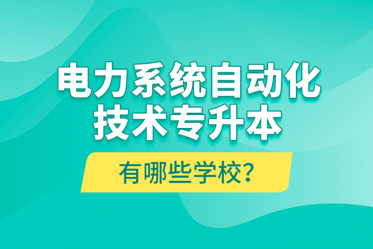 電力系統(tǒng)自動化技術(shù)專升本有哪些學(xué)校？