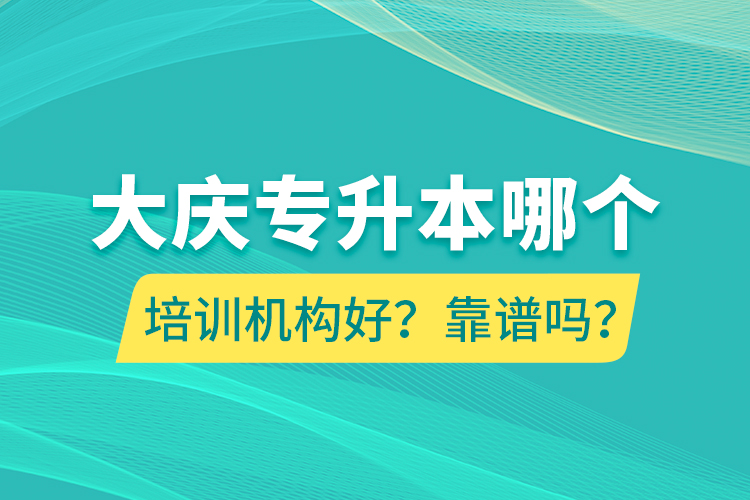大慶專(zhuān)升本哪個(gè)培訓(xùn)機(jī)構(gòu)好？靠譜嗎？