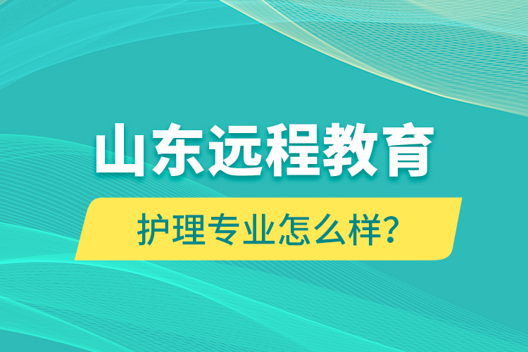 山東遠(yuǎn)程教育護(hù)理專業(yè)怎么樣？