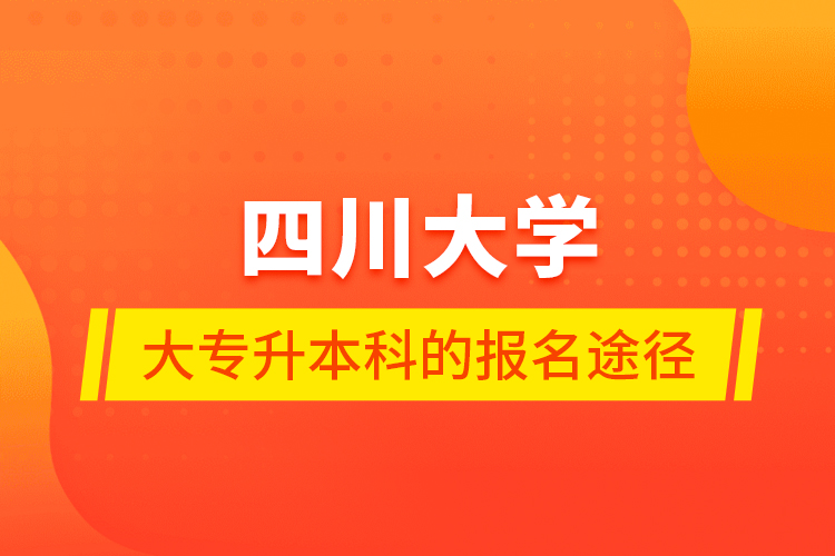 四川大學(xué)大專升本科的報名途徑
