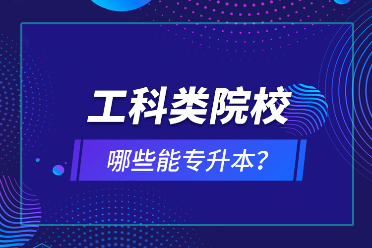 工科類院校哪些能專升本？