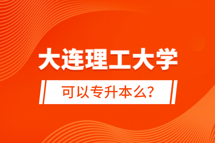 大連理工大學(xué)可以專升本么？