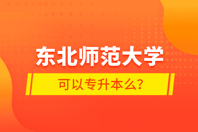 東北師范大學(xué)可以專升本么？