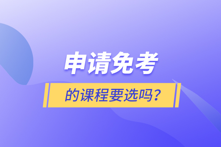 申請(qǐng)免考的課程要選嗎？