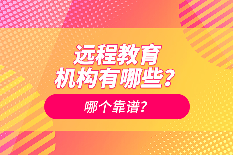 遠(yuǎn)程教育機(jī)構(gòu)有哪些？哪個(gè)靠譜？