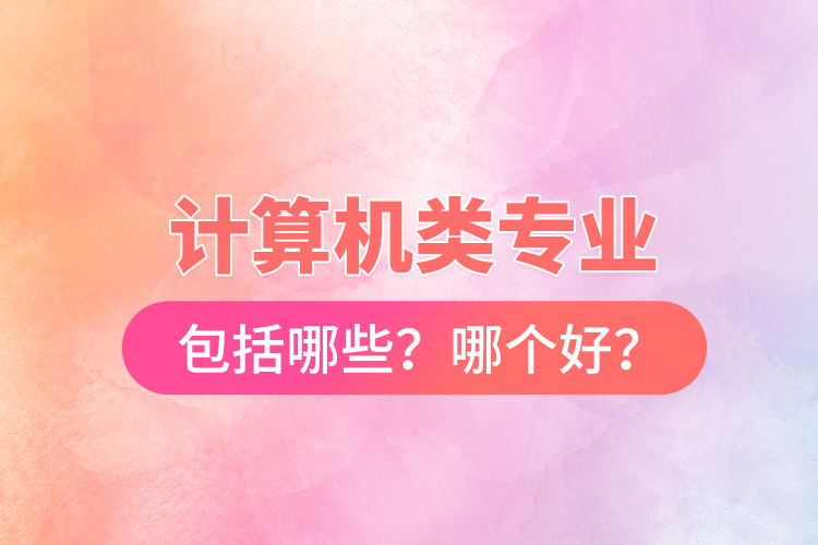 計算機類專業(yè)包括哪些？哪個好？