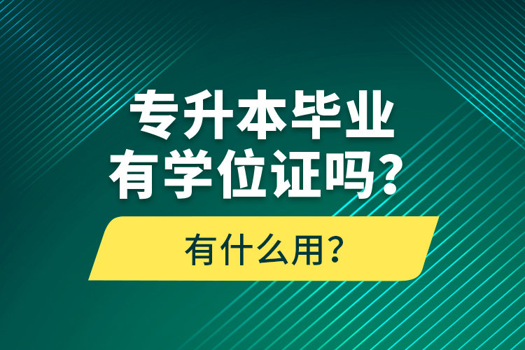 專升本畢業(yè)有學(xué)位證嗎？有什么用？