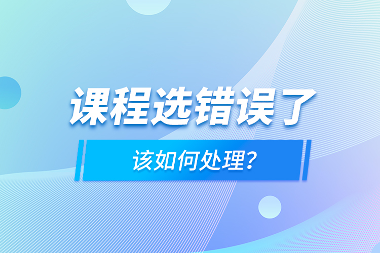 課程選錯(cuò)誤了，該如何處理？