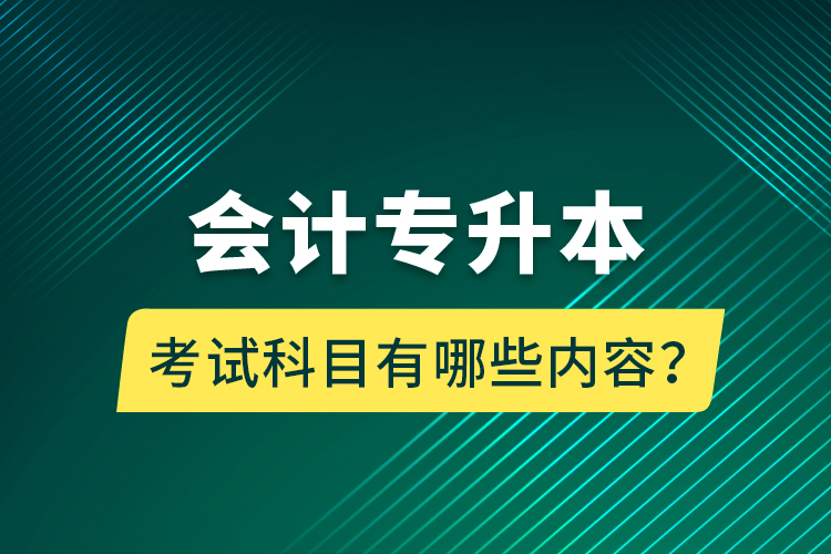 會(huì)計(jì)專升本考試科目有哪些內(nèi)容？