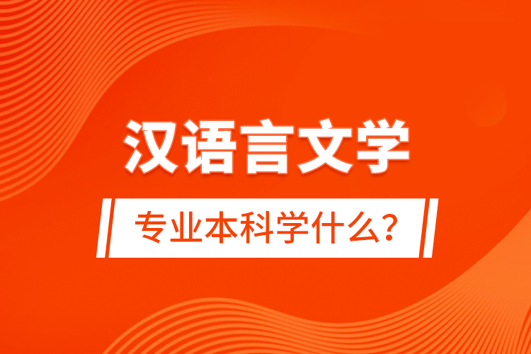 漢語言文學(xué)專業(yè)本科學(xué)什么？