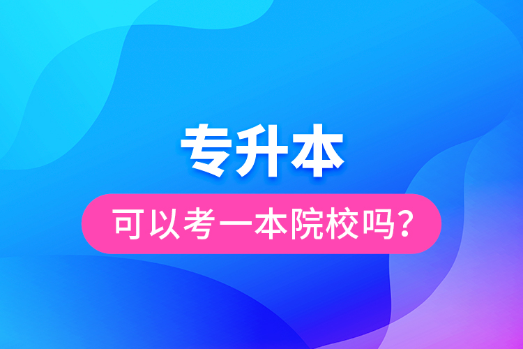 專升本可以考一本院校嗎？