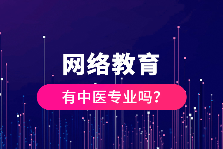 網(wǎng)絡(luò)教育有中醫(yī)專業(yè)嗎？