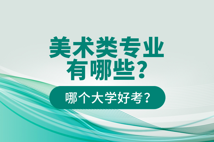美術(shù)類(lèi)專(zhuān)業(yè)有哪些？哪個(gè)大學(xué)好考？